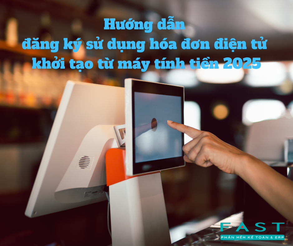 Hướng dẫn đăng ký sử dụng hóa đơn điện tử khởi tạo từ máy tính tiền 2025